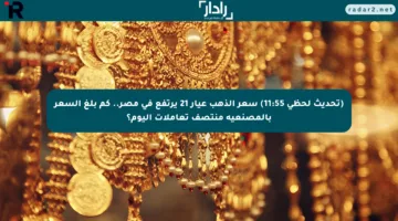 (تحديث لحظي 11:55) سعر الذهب عيار 21 يرتفع في مصر.. كم بلغ السعر بالمصنعية منتصف تعاملات اليوم؟